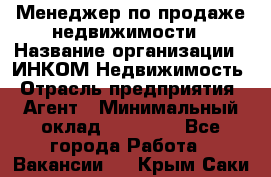 Менеджер по продаже недвижимости › Название организации ­ ИНКОМ-Недвижимость › Отрасль предприятия ­ Агент › Минимальный оклад ­ 60 000 - Все города Работа » Вакансии   . Крым,Саки